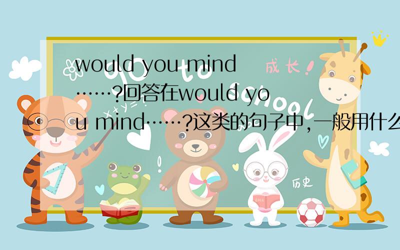 would you mind……?回答在would you mind……?这类的句子中,一般用什么句子来应答?例如Would you mind my smoking here?这句话,回答如果是I'm afraid not.是表示介意呢还是不介意呢?那么可不可以用Of course 回