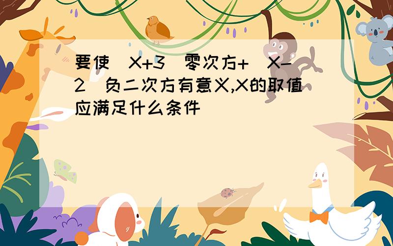 要使(X+3)零次方+(X-2)负二次方有意义,X的取值应满足什么条件