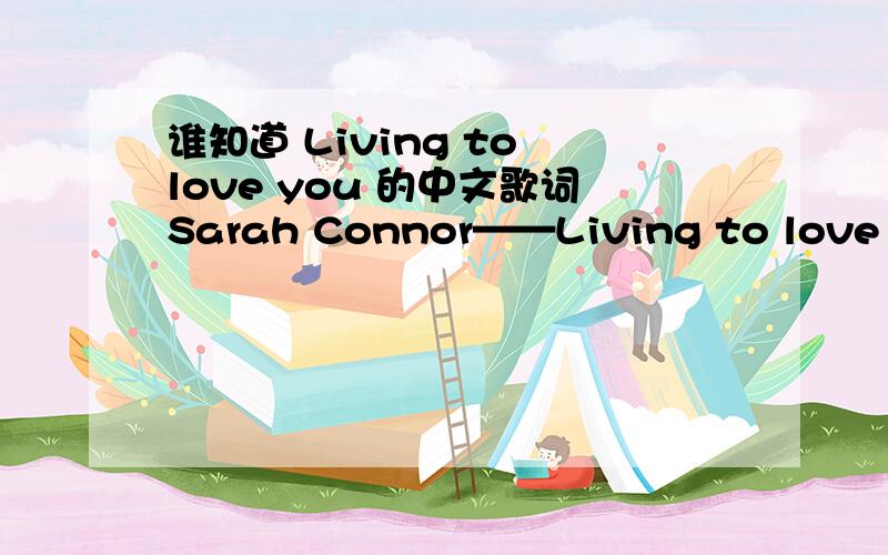 谁知道 Living to love you 的中文歌词Sarah Connor——Living to love you