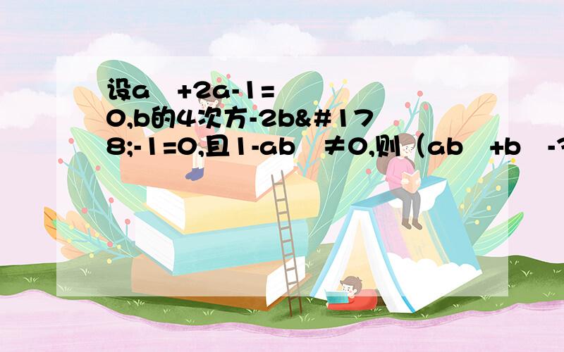 设a²+2a-1=0,b的4次方-2b²-1=0,且1-ab²≠0,则（ab²+b²-3a+1/a）的5次方为?