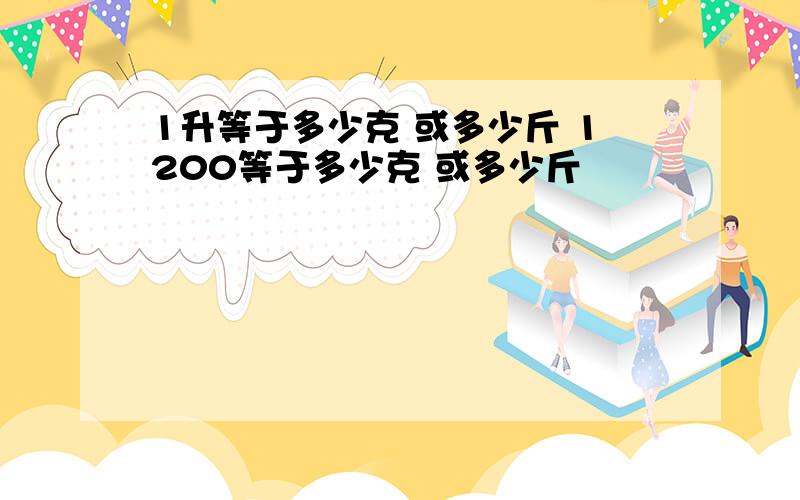 1升等于多少克 或多少斤 1200等于多少克 或多少斤