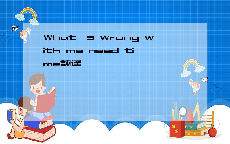 What's wrong with me need time翻译