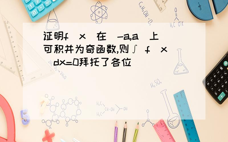 证明f(x)在[-a,a]上可积并为奇函数,则∫ f(x)dx=0拜托了各位