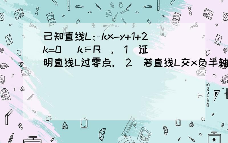 已知直线L：kx-y+1+2k=0 （k∈R）,（1）证明直线L过零点.（2）若直线L交x负半轴于A,交y正半轴于B,△AOB的面积为S,求S的最小值.并求此直线L的方程.（3）若直线不经过四象限,求k的取值范围.{注：