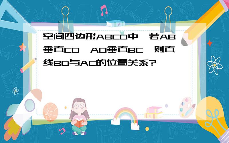 空间四边形ABCD中,若AB垂直CD,AD垂直BC,则直线BD与AC的位置关系?