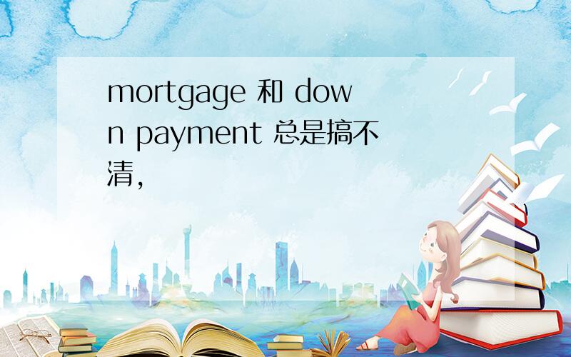 mortgage 和 down payment 总是搞不清,