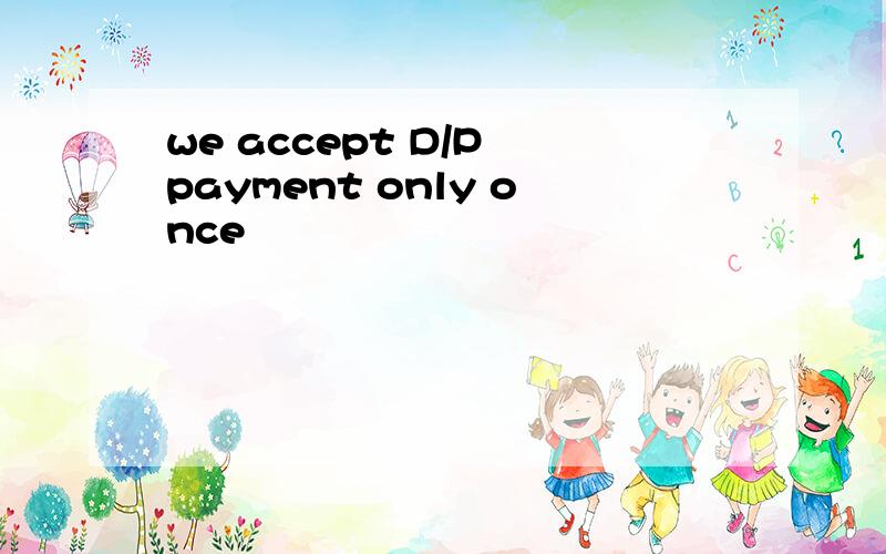 we accept D/P payment only once