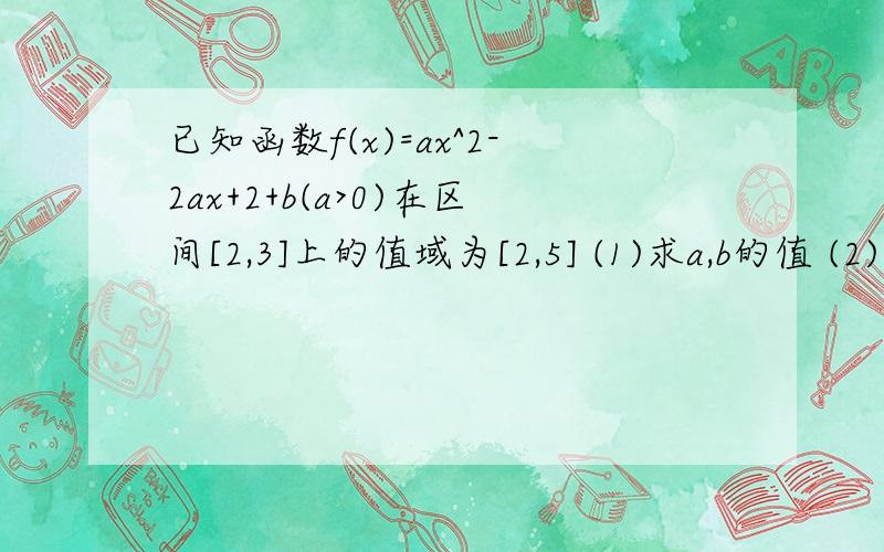 已知函数f(x)=ax^2-2ax+2+b(a>0)在区间[2,3]上的值域为[2,5] (1)求a,b的值 (2)若关于x地函数g(x)=f(...已知函数f(x)=ax^2-2ax+2+b(a>0)在区间[2,3]上的值域为[2,5](1)求a,b的值(2)若关于x地函数g(x)=f(x)-(m+1)x在[2,4]上