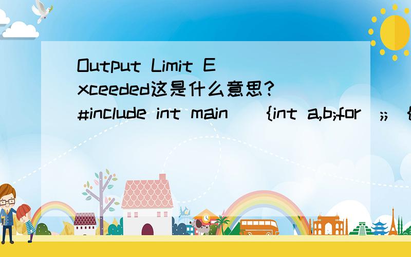 Output Limit Exceeded这是什么意思?#include int main(){int a,b;for(;;){scanf(