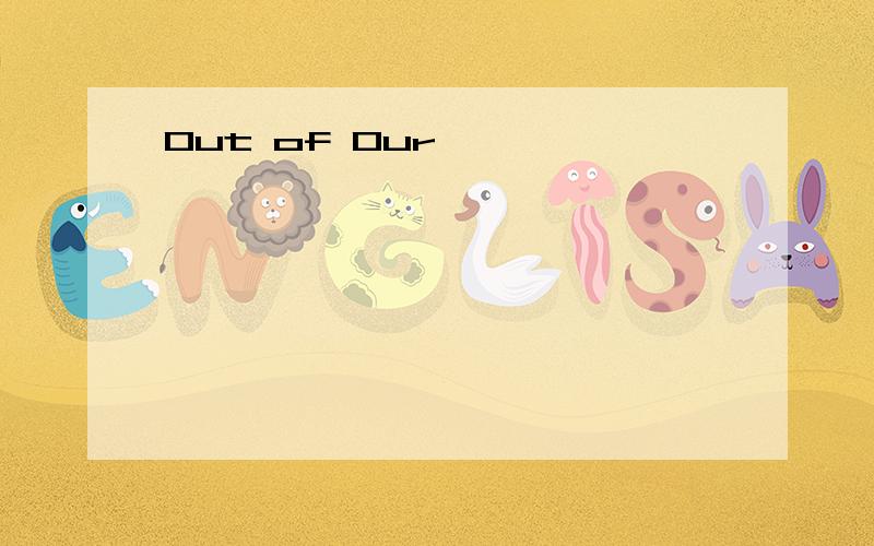 Out of Our