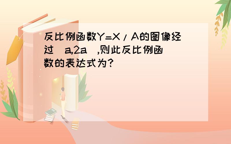 反比例函数Y=X/A的图像经过(a,2a),则此反比例函数的表达式为?