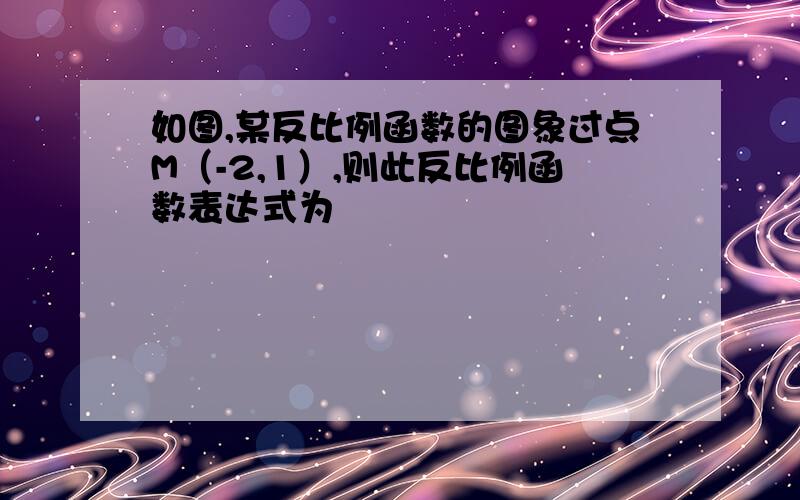 如图,某反比例函数的图象过点M（-2,1）,则此反比例函数表达式为