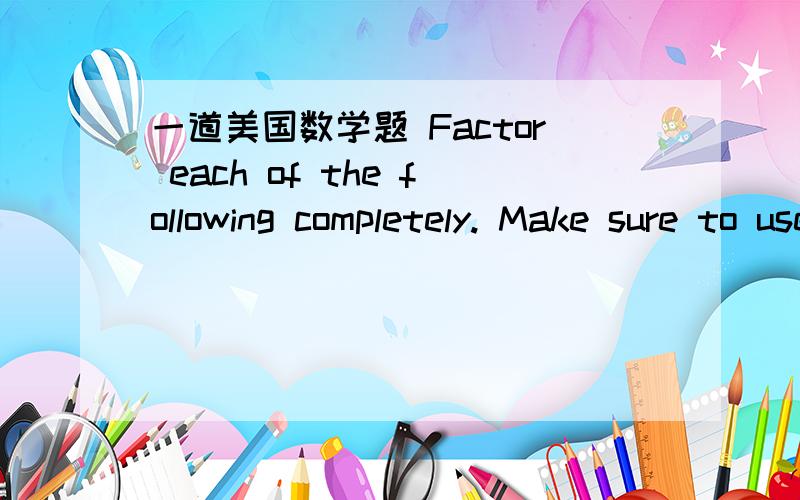 一道美国数学题 Factor each of the following completely. Make sure to use only positive exponents. Reduce all fractions.     指数都是二分之一  求答案!急!