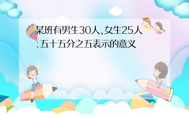 某班有男生30人,女生25人.五十五分之五表示的意义