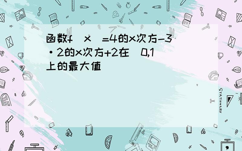 函数f(x)=4的x次方-3·2的x次方+2在[0,1]上的最大值