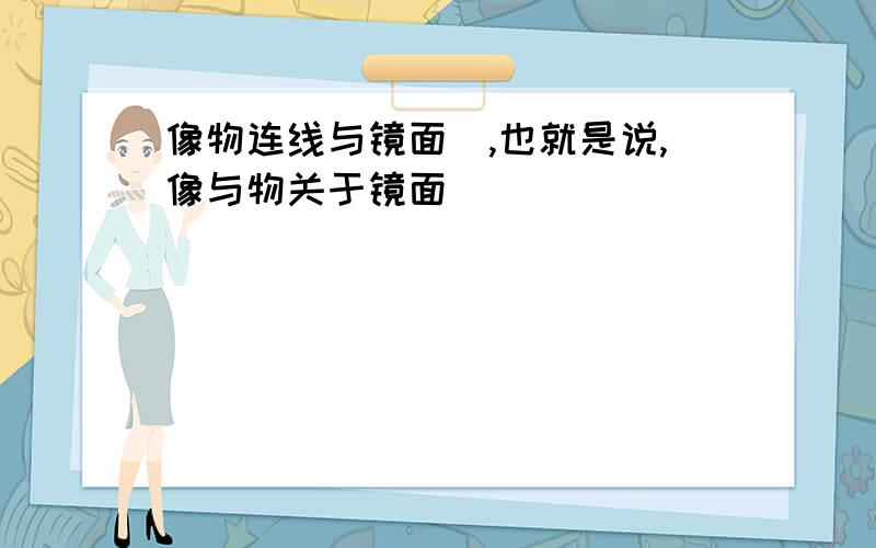 像物连线与镜面＿,也就是说,像与物关于镜面＿