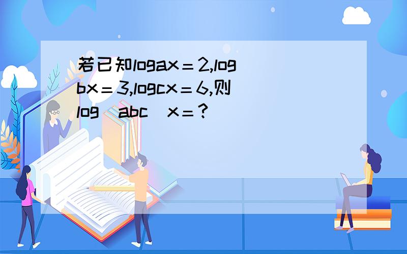 若已知logax＝2,logbx＝3,logcx＝6,则log(abc)x＝?