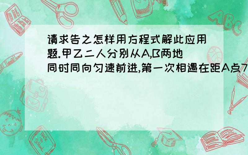 请求告之怎样用方程式解此应用题.甲乙二人分别从A,B两地同时同向匀速前进,第一次相遇在距A点700米处,然后继续前进,甲到B地,乙到A地后立即返回,第二次相遇在距B点400米处,求AB两地距离?