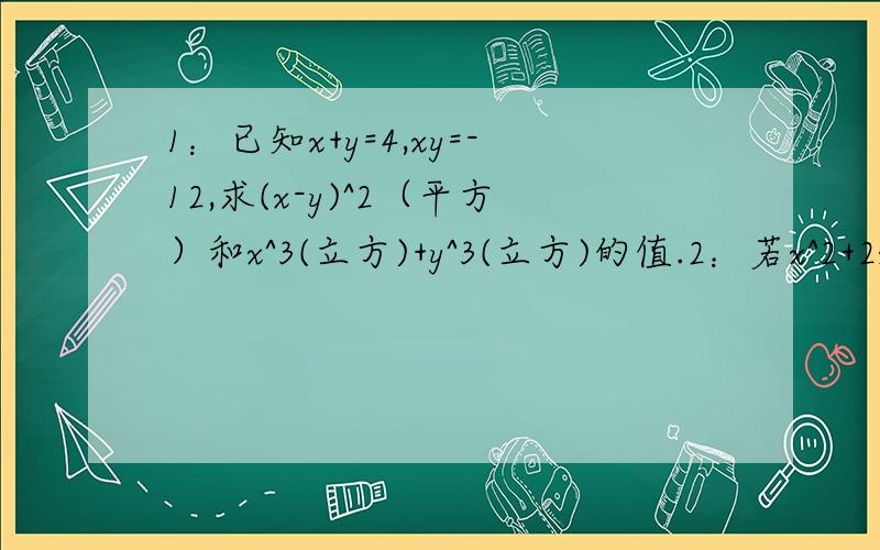 1：已知x+y=4,xy=-12,求(x-y)^2（平方）和x^3(立方)+y^3(立方)的值.2：若x^2+2x+y^2-6y+10=0,试求x、y的值.3：如果（x^2+px+8)(x^2-3x+q)的结果中不含有x^2和x^3项,试求p、q的值.4：已知3(a^2+b^2+c^2)=(a+b+c),求证a=b=c