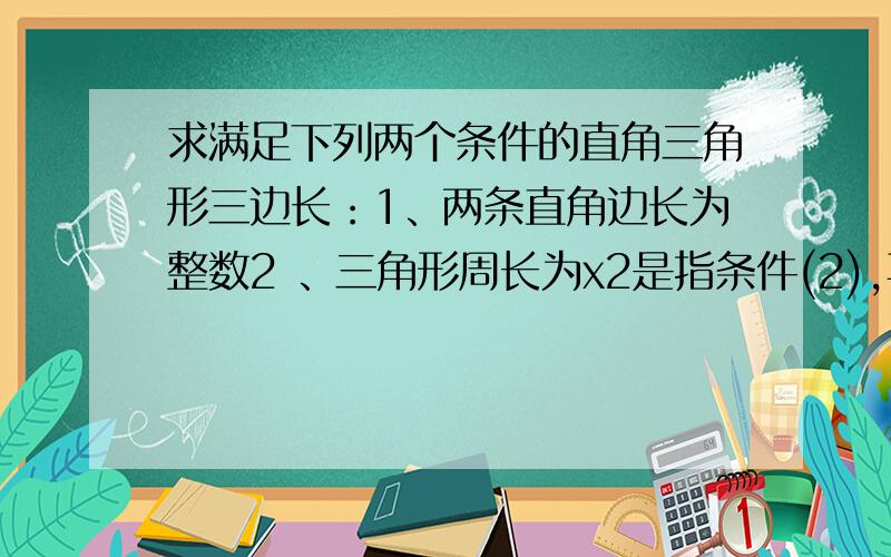 求满足下列两个条件的直角三角形三边长：1、两条直角边长为整数2 、三角形周长为x2是指条件(2),再在句末补充面积也是x,(即周长与面积相等)