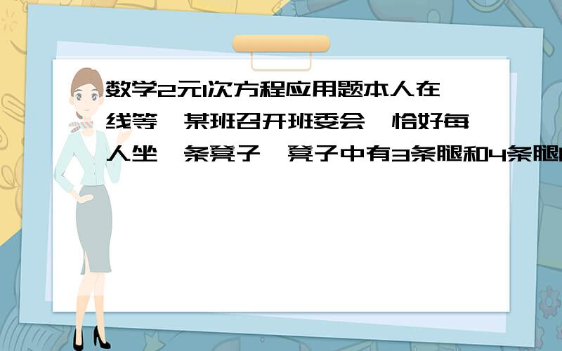 数学2元1次方程应用题本人在线等`某班召开班委会,恰好每人坐一条凳子,凳子中有3条腿和4条腿的,人腿和凳腿共33条,请你探究有几人参加会议?3元一次方程也行