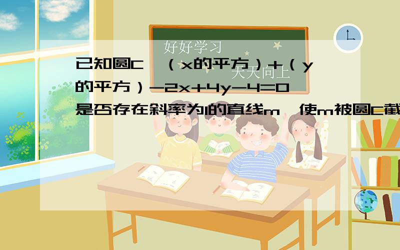 已知圆C,（x的平方）+（y的平方）-2x+4y-4=0是否存在斜率为1的直线m,使m被圆C截得的弦AB为直径的圆过原点?若存在,求出直线m的方程.若不存在,说明理由.