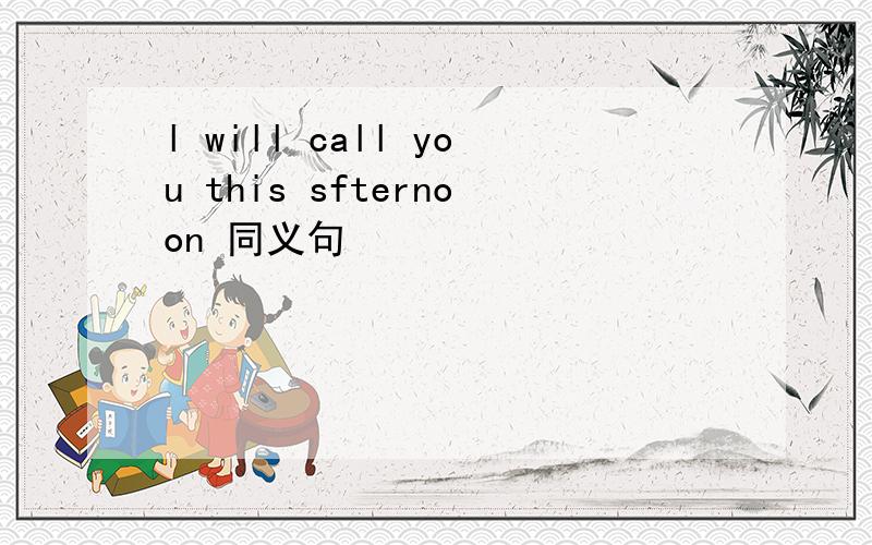 l will call you this sfternoon 同义句