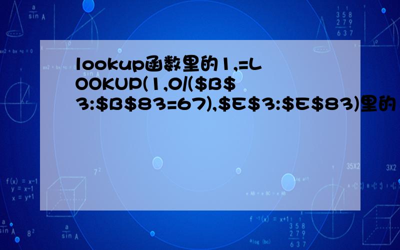 lookup函数里的1,=LOOKUP(1,0/($B$3:$B$83=67),$E$3:$E$83)里的1与0的意思,改成别的数字,意思会不会改变?看了该函数帮助,找不到这种示例,请知道的朋友详细解释下,我想说,我把1,0改成2,1,得出的值还是一