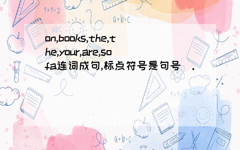 on,books,the,the,your,are,sofa连词成句,标点符号是句号（.）