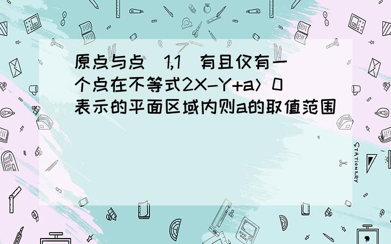 原点与点（1,1）有且仅有一个点在不等式2X-Y+a＞0表示的平面区域内则a的取值范围