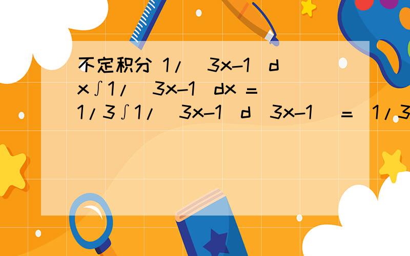 不定积分 1/(3x-1)dx∫1/（3x-1）dx =1/3∫1/(3x-1)d(3x-1) =(1/3 ln∣3x-1∣)+C过程中1/3是怎么来的?