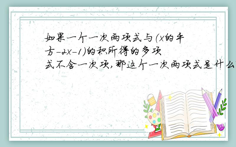 如果一个一次两项式与（x的平方-2x-1）的积所得的多项式不含一次项,那这个一次两项式是什么?