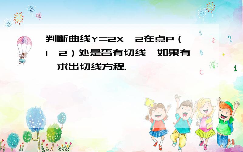 判断曲线Y=2X^2在点P（1,2）处是否有切线,如果有,求出切线方程.