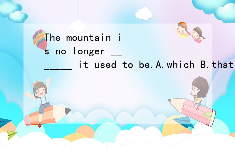 The mountain is no longer _______ it used to be.A.which B.that C.as D.what 此句还是不太明白为什么要选择D?还有此句的翻译是?
