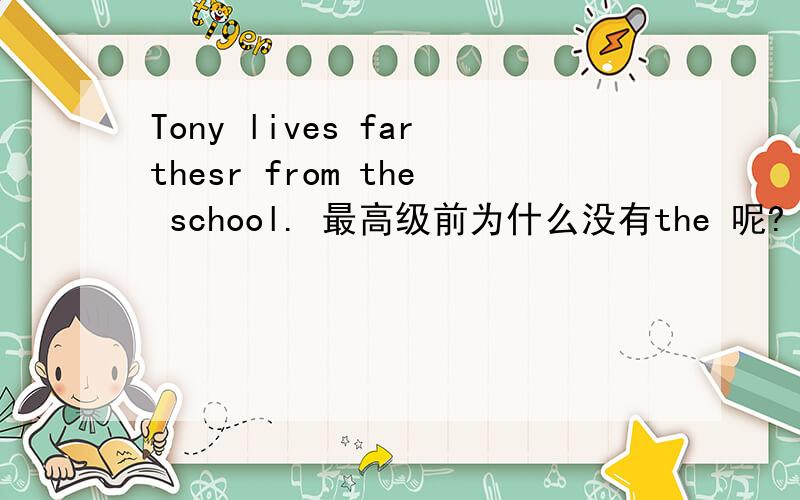 Tony lives farthesr from the school. 最高级前为什么没有the 呢?