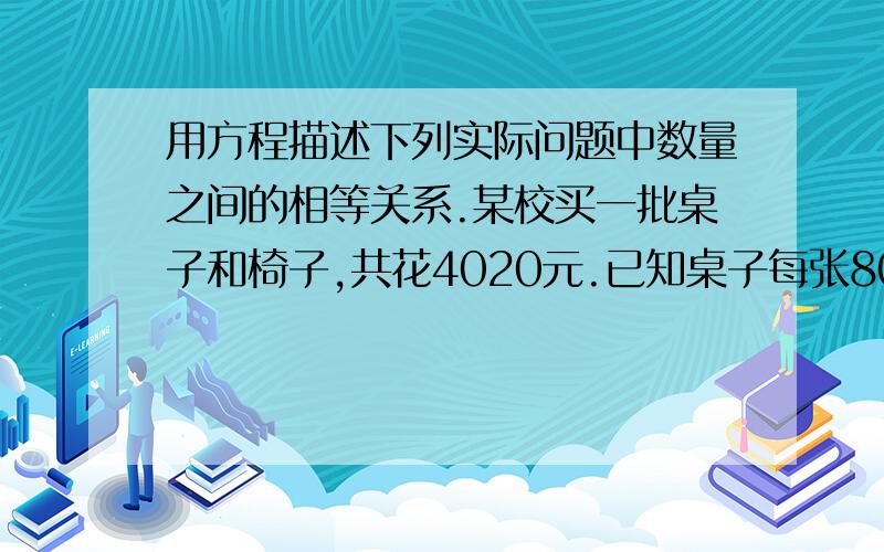 用方程描述下列实际问题中数量之间的相等关系.某校买一批桌子和椅子,共花4020元.已知桌子每张80元,椅子每把30元,并且桌子的数量比椅子少24.问各买了多少桌子和椅子?