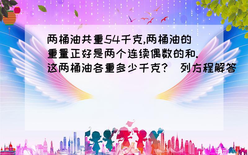 两桶油共重54千克,两桶油的重量正好是两个连续偶数的和.这两桶油各重多少千克?（列方程解答）