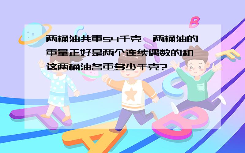 两桶油共重54千克,两桶油的重量正好是两个连续偶数的和,这两桶油各重多少千克?