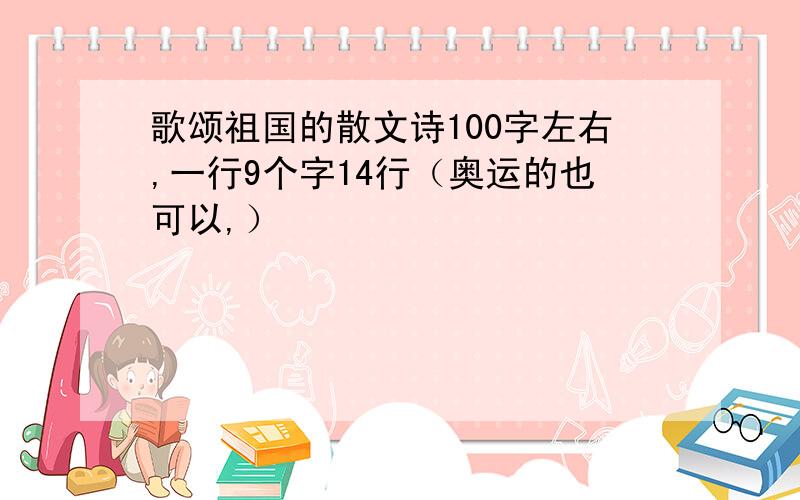 歌颂祖国的散文诗100字左右,一行9个字14行（奥运的也可以,）