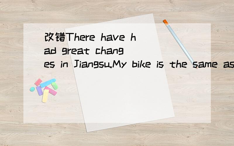 改错There have had great changes in Jiangsu.My bike is the same as you.Please bring the umbrella with you.It is raining outside.I believe there will not be a heavy snow tonight.