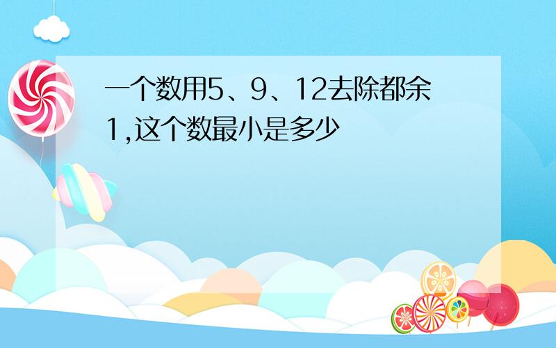 一个数用5、9、12去除都余1,这个数最小是多少