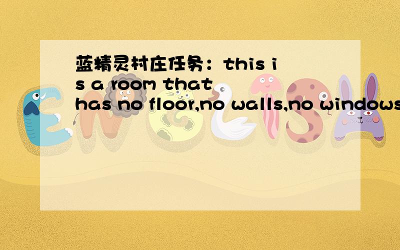 蓝精灵村庄任务：this is a room that has no floor,no walls,no windows,and no door,what is it?要怎么完成啊?