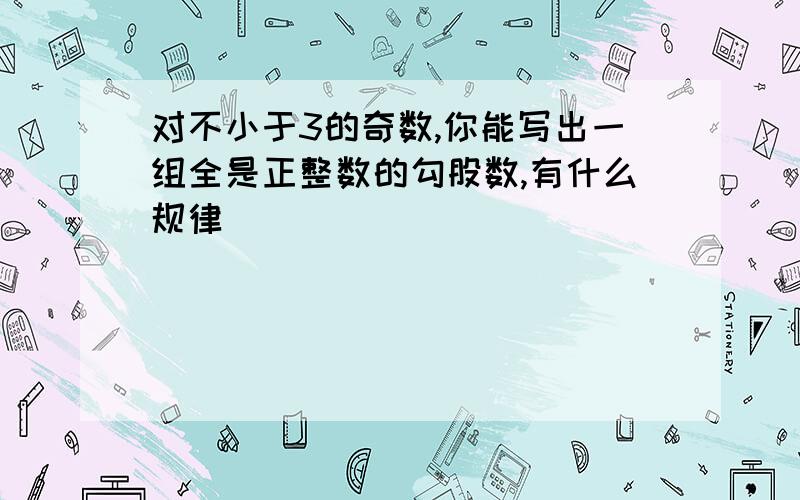 对不小于3的奇数,你能写出一组全是正整数的勾股数,有什么规律