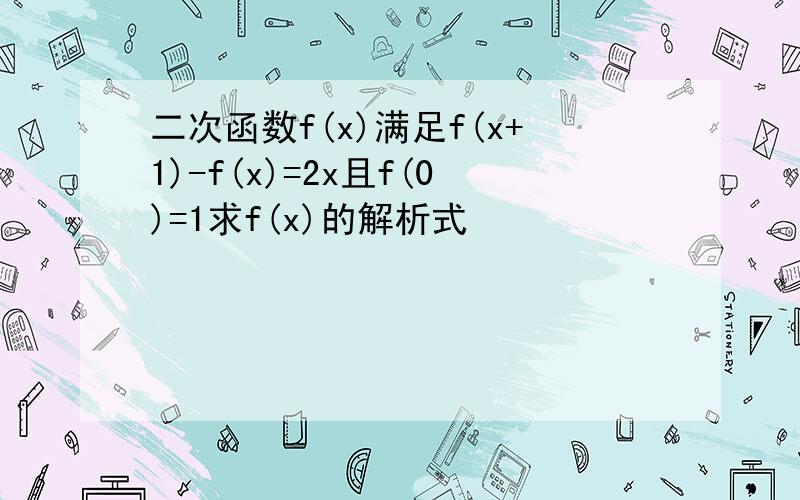 二次函数f(x)满足f(x+1)-f(x)=2x且f(0)=1求f(x)的解析式