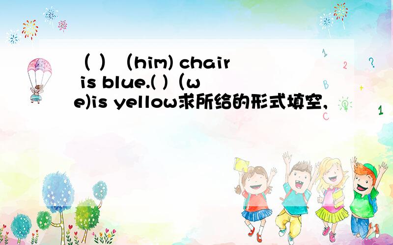 （ ）（him) chair is blue.( )（we)is yellow求所给的形式填空,