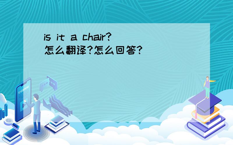 is it a chair?怎么翻译?怎么回答?