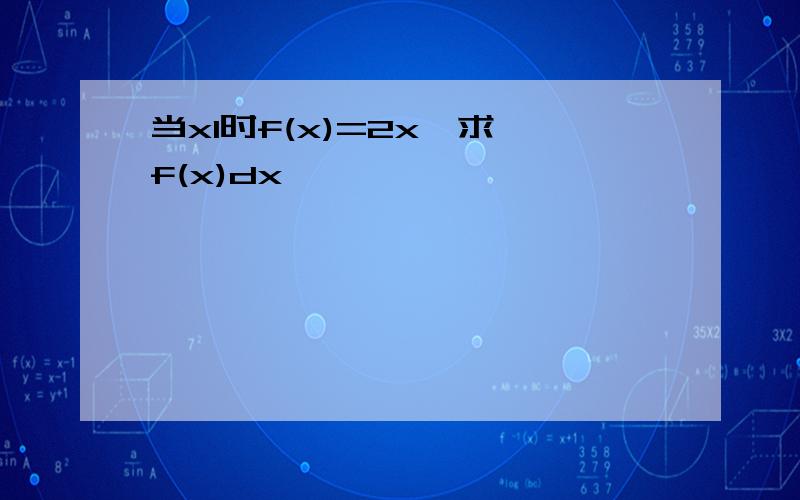 当x1时f(x)=2x,求∫f(x)dx