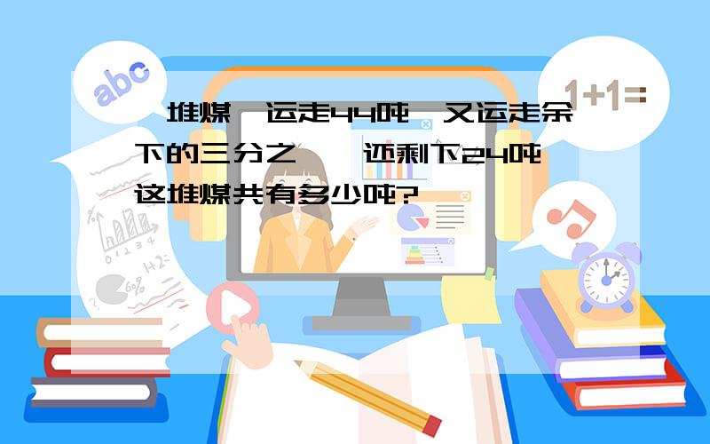 一堆煤,运走44吨,又运走余下的三分之一,还剩下24吨,这堆煤共有多少吨?