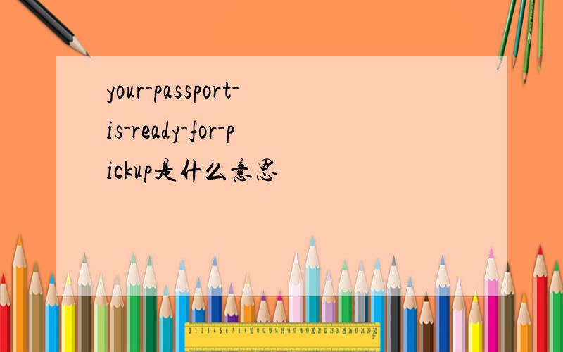 your-passport-is-ready-for-pickup是什么意思