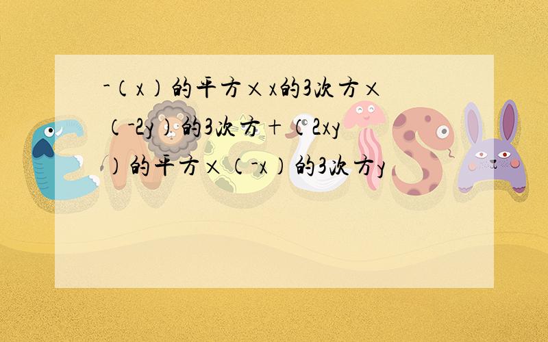 -（x）的平方×x的3次方×（-2y）的3次方+（2xy）的平方×（-x）的3次方y